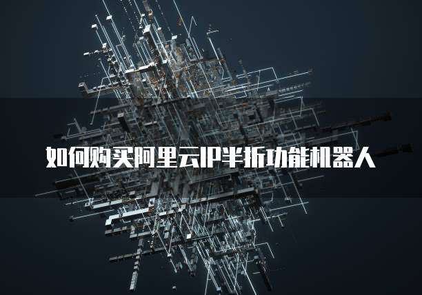 如何购买阿里云IP半折功能机器人