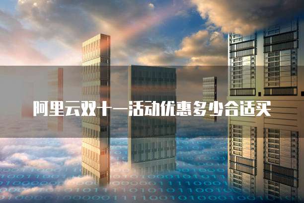 阿里云双十一活动优惠多少合适买