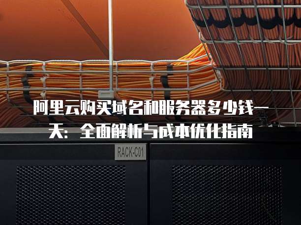 阿里云购买域名和服务器多少钱一天:全面解析与成本优化指南