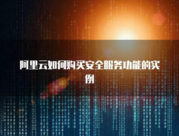 阿里云如何购买安全服务功能的实例