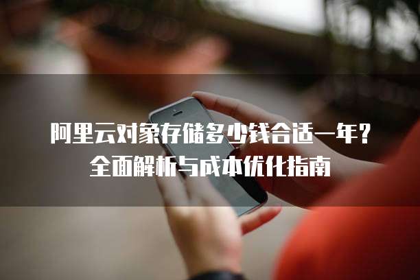 阿里云对象存储多少钱合适一年?全面解析与成本优化指南