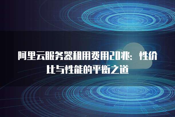 阿里云服务器租用费用20兆:性价比与性能的平衡之道