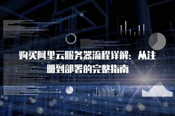 购买阿里云服务器流程详解:从注册到部署的完整指南