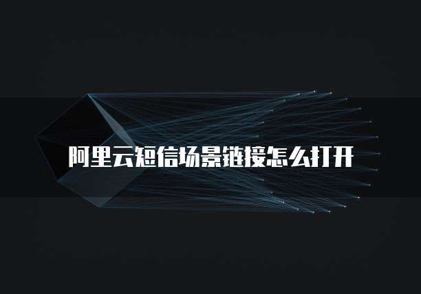 阿里云短信场景链接怎么打开