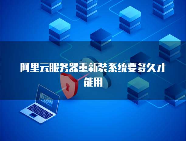 阿里云服务器重新装系统要多久才能用