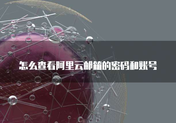 怎么查看阿里云邮箱的密码和账号