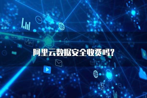 阿里云数据安全收费吗?