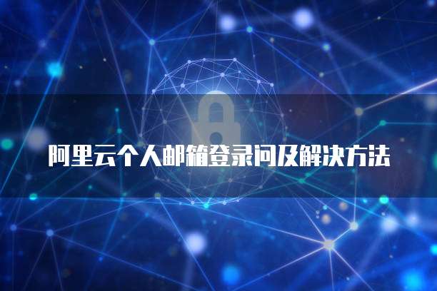 阿里云个人邮箱登录问及解决方法
