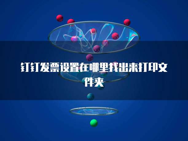 钉钉发票设置在哪里找出来打印文件夹