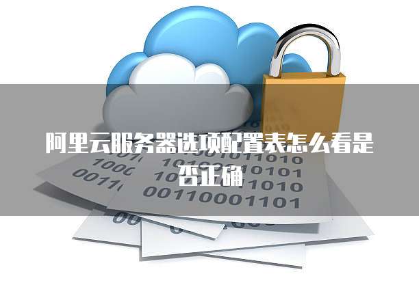 阿里云服务器选项配置表怎么看是否正确