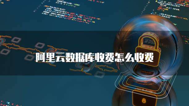 阿里云数据库收费怎么收费