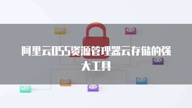 阿里云OSS资源管理器云存储的强大工具