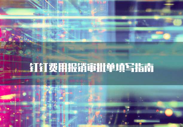 钉钉费用报销审批单填写指南