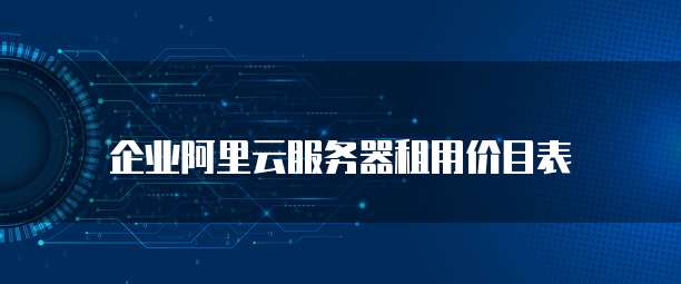 企业阿里云服务器租用价目表