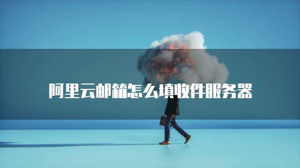 阿里云邮箱怎么填收件服务器