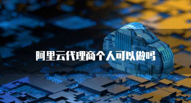 阿里云代理商个人可以做吗