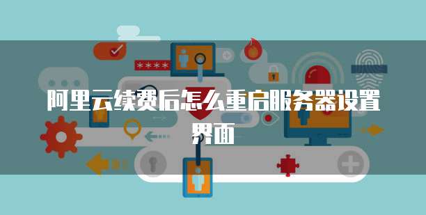 阿里云续费后怎么重启服务器设置界面