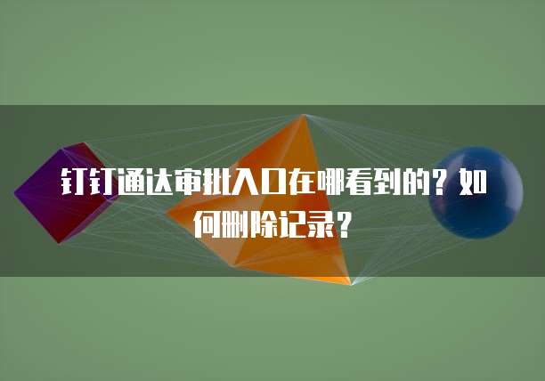 钉钉通达审批入口在哪看到的？如何删除记录？