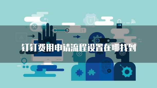 钉钉费用申请流程设置在哪找到