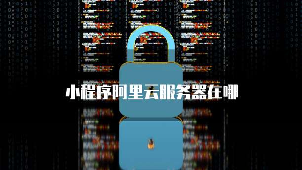 小程序阿里云服务器在哪