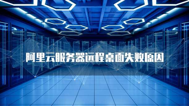 阿里云服务器远程桌面失败原因