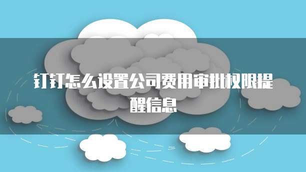 钉钉怎么设置公司费用审批权限提醒信息