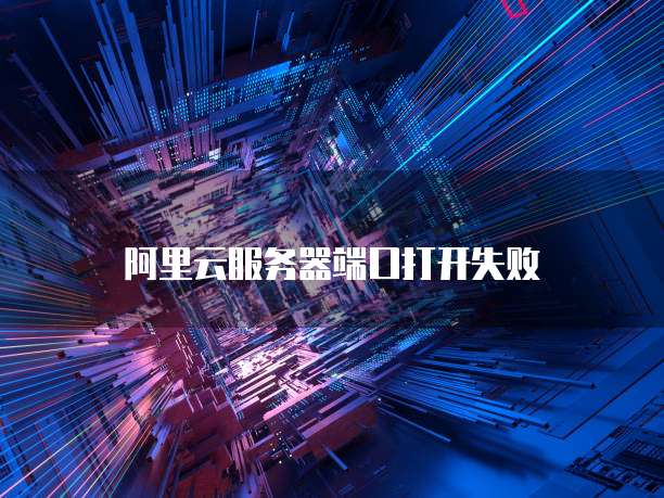 阿里云服务器端口打开失败