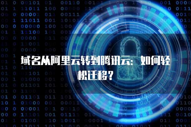 域名从阿里云转到腾讯云：如何轻松迁移？
