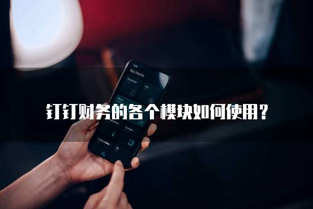 钉钉财务的各个模块如何使用？