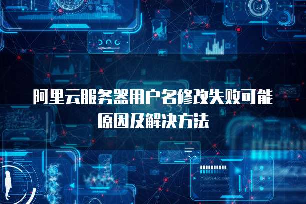 阿里云服务器用户名修改失败可能原因及解决方法
