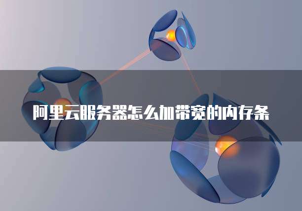 阿里云服务器怎么加带宽的内存条