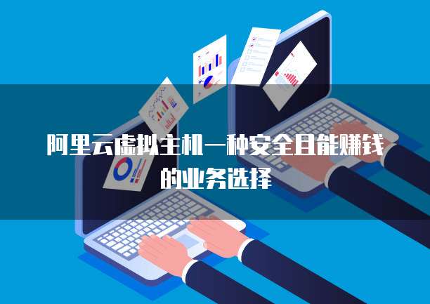 阿里云虚拟主机一种安全且能赚钱的业务选择