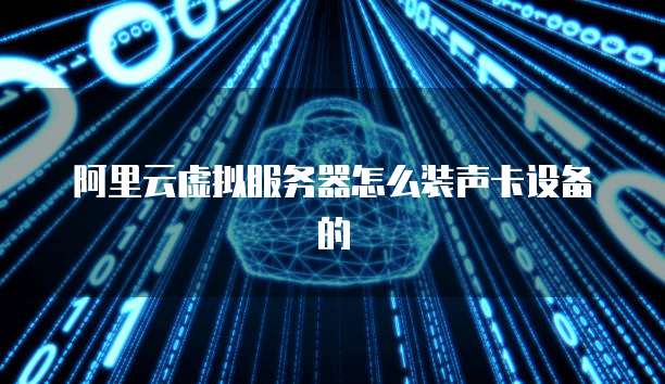 阿里云虚拟服务器怎么装声卡设备的
