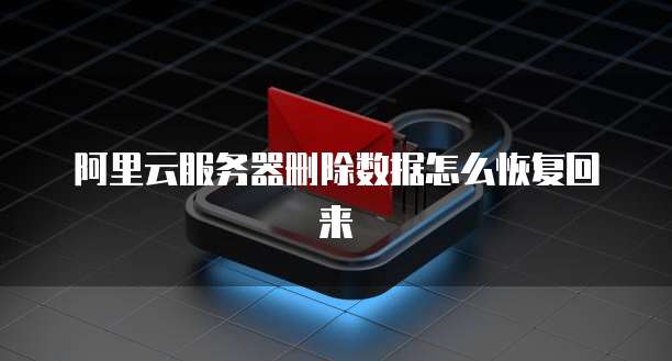 阿里云服务器删除数据怎么恢复回来