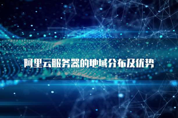 阿里云服务器的地域分布及优势