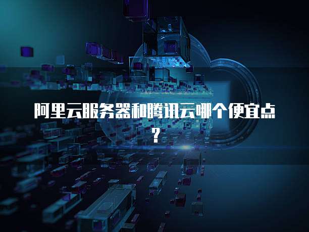 阿里云服务器和腾讯云哪个便宜点?