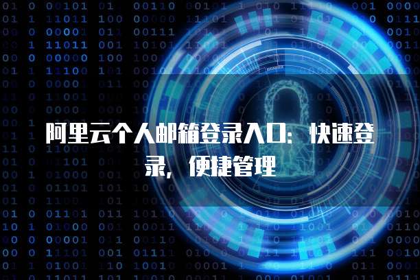 阿里云个人邮箱登录入口：快速登录，便捷管理