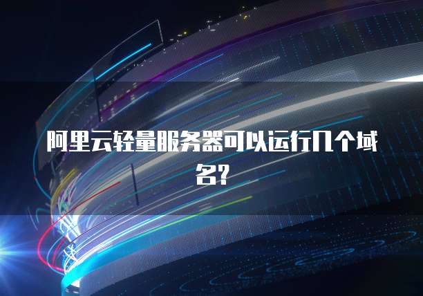阿里云轻量服务器可以运行几个域名?