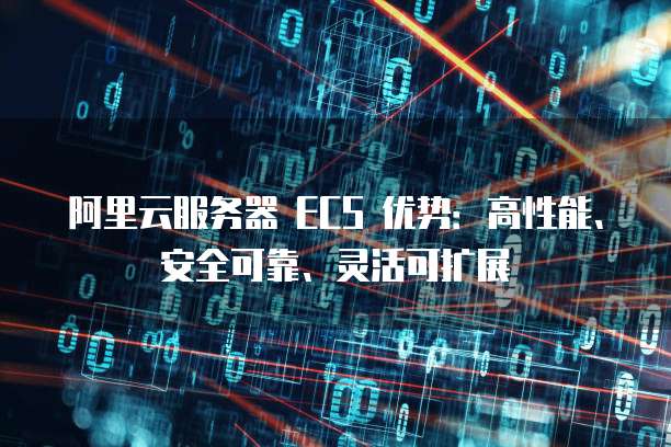 阿里云服务器 ECS 优势:高性能、安全可靠、灵活可扩展