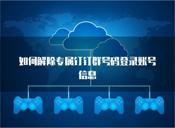 如何解除专属钉钉群号码登录账号信息