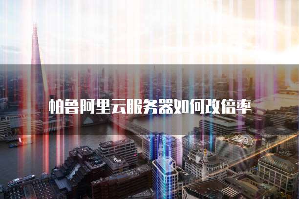 帕鲁阿里云服务器如何改倍率