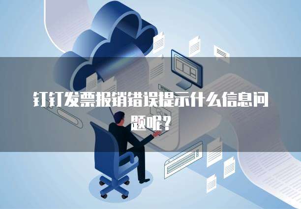 钉钉发票报销错误提示什么信息问题呢？
