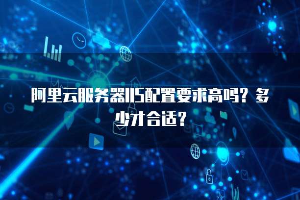 阿里云服务器IIS配置要求高吗?多少才合适?
