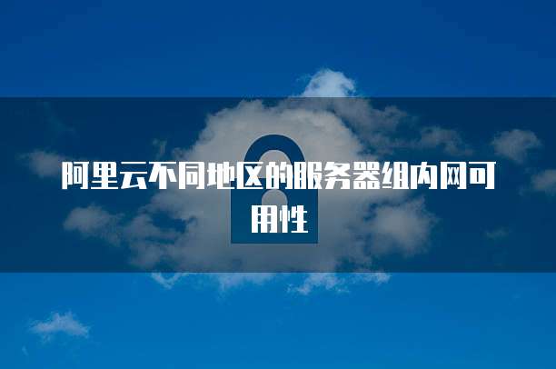 阿里云不同地区的服务器组内网可用性