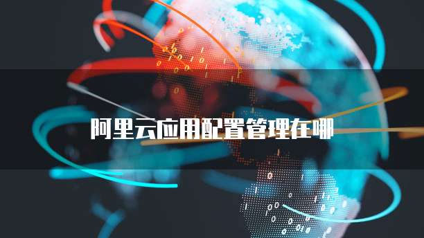 阿里云应用配置管理在哪