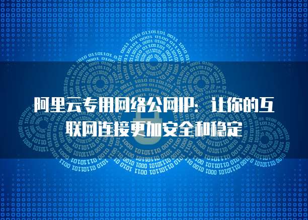 阿里云专用网络公网IP：让你的互联网连接更加安全和稳定