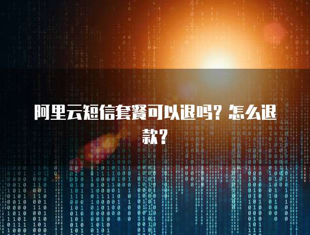 阿里云短信套餐可以退吗？怎么退款？