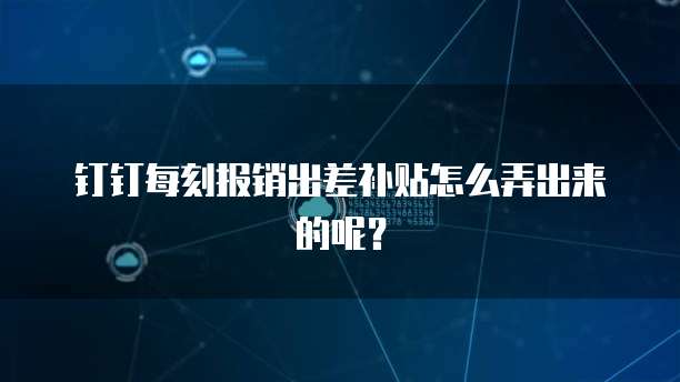 钉钉每刻报销出差补贴怎么弄出来的呢？