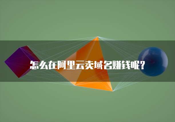 怎么在阿里云卖域名赚钱呢?