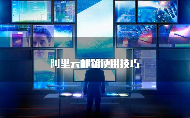 阿里云邮箱使用技巧